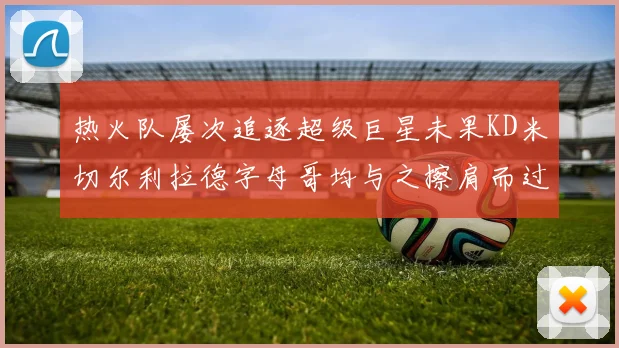 热火队屡次追逐超级巨星未果KD米切尔利拉德字母哥均与之擦肩而过