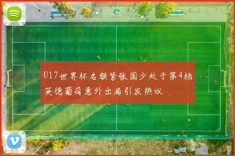 U17世界杯名额紧张国少处于第4档英德葡荷意外出局引发热议