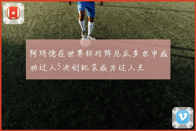 阿玛德在世界杯对阵厄瓜多尔中成功过人5次创纪录成为过人王