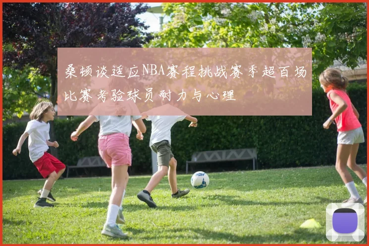 桑顿谈适应NBA赛程挑战赛季超百场比赛考验球员耐力与心理