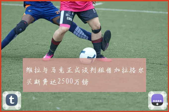 维拉与马竞正式谈判租借加拉格尔买断费达2500万镑
