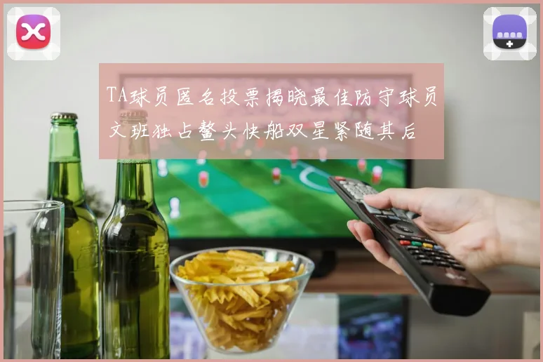 TA球员匿名投票揭晓最佳防守球员文班独占鳌头快船双星紧随其后