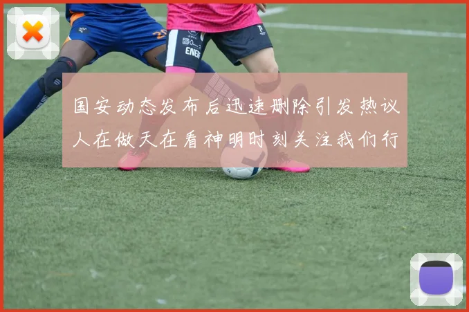 国安动态发布后迅速删除引发热议人在做天在看神明时刻关注我们行为