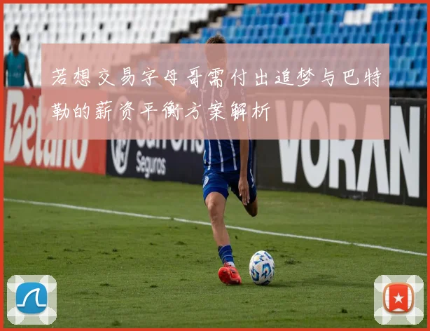 若想交易字母哥需付出追梦与巴特勒的薪资平衡方案解析