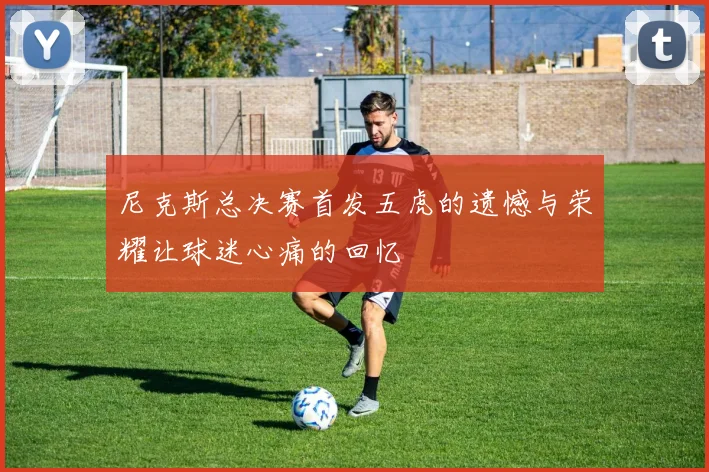 尼克斯总决赛首发五虎的遗憾与荣耀让球迷心痛的回忆