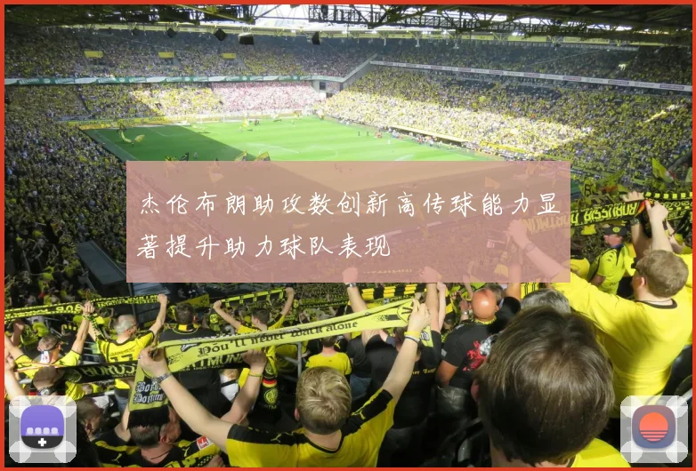 杰伦布朗助攻数创新高传球能力显著提升助力球队表现