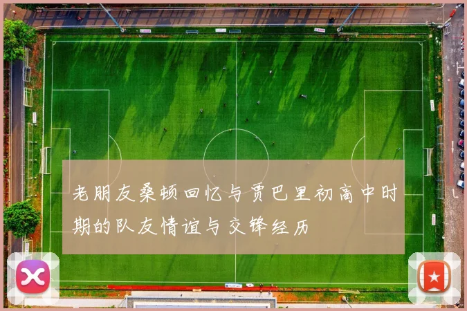 老朋友桑顿回忆与贾巴里初高中时期的队友情谊与交锋经历