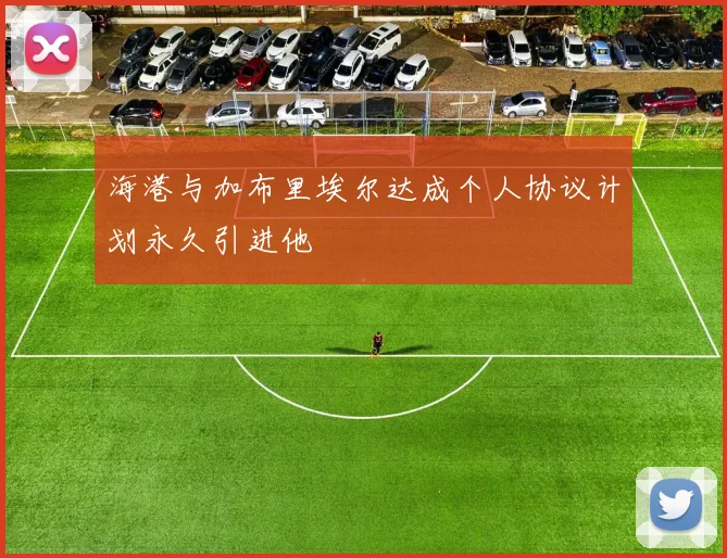海港与加布里埃尔达成个人协议计划永久引进他