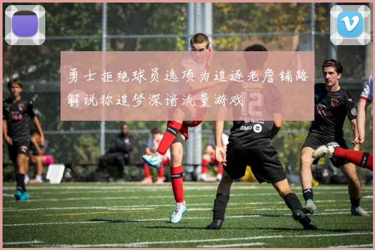 勇士拒绝球员选项为追逐老詹铺路解说称追梦深谙流量游戏